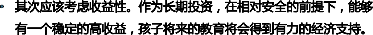 其次应该考虑收益性。作为长期投资，在相对安全的前提下，能够有一个稳定的高收益，孩子将来的教育将会得到有力的经济支持。