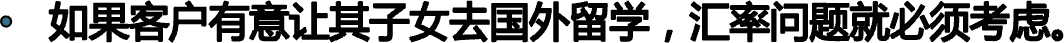 如果客户有意让其子女去国外留学，汇率问题就必须考虑。