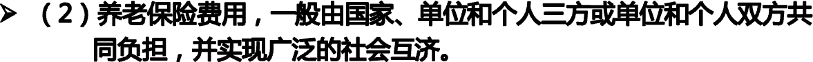 （2）养老保险费用，一般由国家、单位和个人三方或单位和个人双方共             同负担，并实现广泛的社会互济。