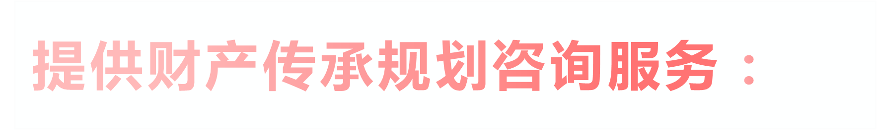 提供财产传承规划咨询服务：