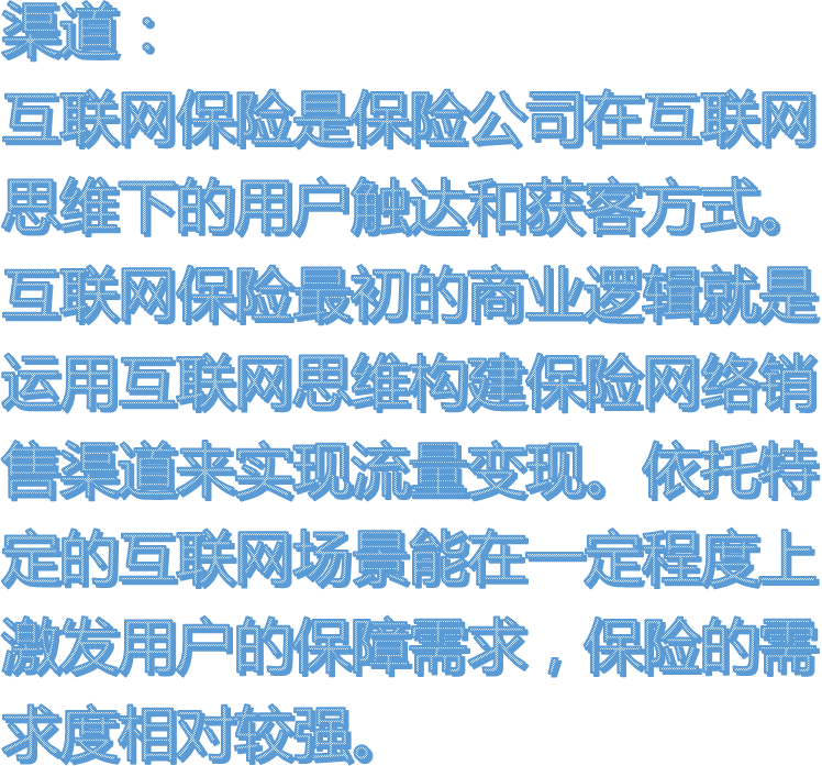 渠道：互联网保险是保险公司在互联网思维下的用户触达和获客方式。互联网保险最初的商业逻辑就是运用互联网思维构建保险网络销售渠道来实现流量变现。依托特定的互联网场景能在一定程度上激发用户的保障需求，保险的需求度相对较强。
